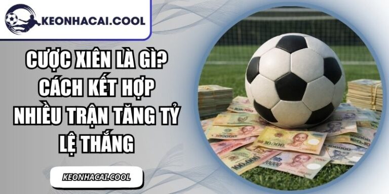Cược Xiên Là Gì? Cách Kết Hợp Nhiều Trận Tăng Tỷ Lệ Thắng 2 Cược Xiên Là Gì